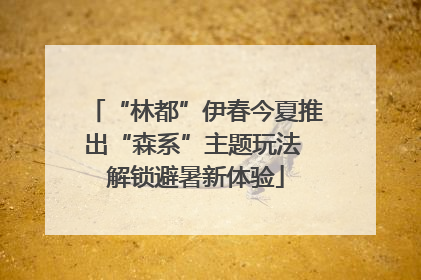 “林都”伊春今夏推出“森系”主题玩法 解锁避暑新体验